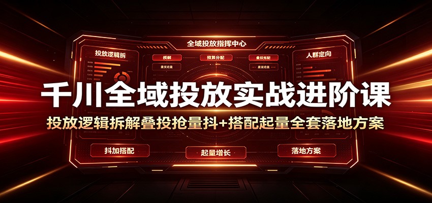千川全域投放实战进阶课:投放逻辑拆解,叠投抢量抖+搭配起量全套落地方案插图 千川全域投放实战进阶课:投放逻辑拆解,叠投抢量抖+搭配起量全套落地方案插图