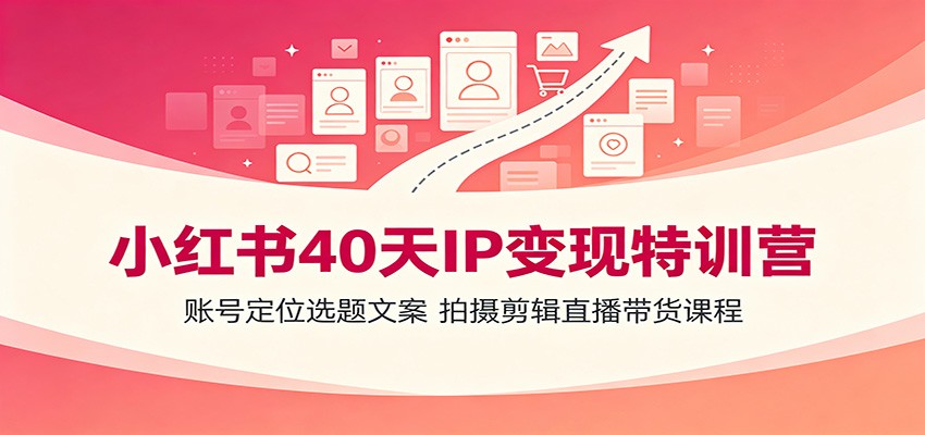 小红书40天IP变现特训营:账号定位选题文案,拍摄剪辑直播带货课程插图 小红书40天IP变现特训营:账号定位选题文案,拍摄剪辑直播带货课程插图