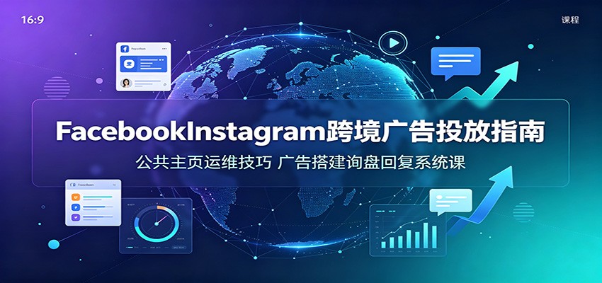 Facebook&Instagram跨境广告投放指南:公共主页运维技巧,广告搭建询盘回复系统课插图 Facebook&Instagram跨境广告投放指南:公共主页运维技巧,广告搭建询盘回复系统课插图