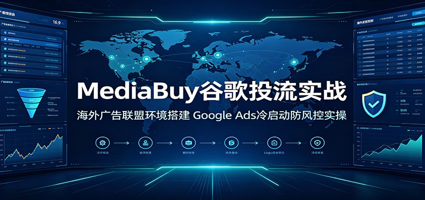 MediaBuy谷歌投流实战:海外广告联盟环境搭建,Google Ads冷启动防风控实操插图 MediaBuy谷歌投流实战:海外广告联盟环境搭建,Google Ads冷启动防风控实操插图