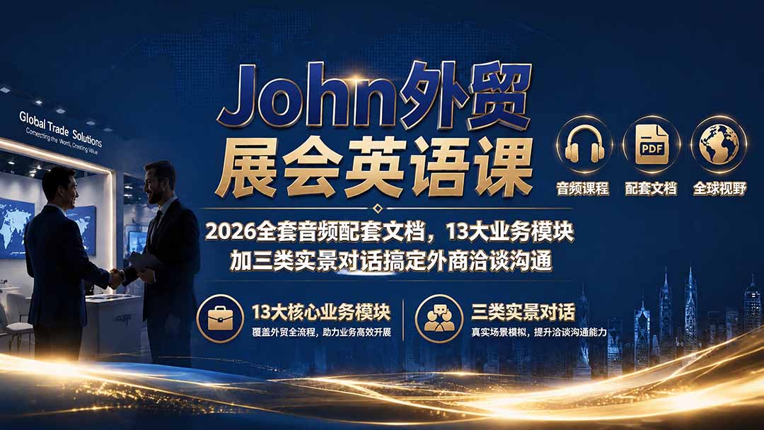 (19610期)John外贸展会英语课|2026全套音频配套文档,13大业务模块加三类实景对话搞定外商洽谈沟通插图 (19610期)John外贸展会英语课|2026全套音频配套文档,13大业务模块加三类实景对话搞定外商洽谈沟通插图