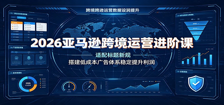 2026亚马逊跨境运营进阶课:适配标题新规,搭建低成本广告体系稳定提升利润插图 2026亚马逊跨境运营进阶课:适配标题新规,搭建低成本广告体系稳定提升利润插图
