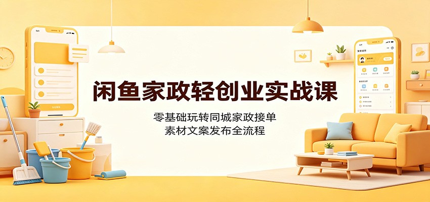 闲鱼家政轻创业实战课:零基础玩转同城家政接单,素材文案发布全流程插图 闲鱼家政轻创业实战课:零基础玩转同城家政接单,素材文案发布全流程插图