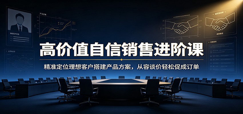 高价值自信销售进阶课:精准定位理想客户搭建产品方案,从容谈价轻松促成订单插图 高价值自信销售进阶课:精准定位理想客户搭建产品方案,从容谈价轻松促成订单插图