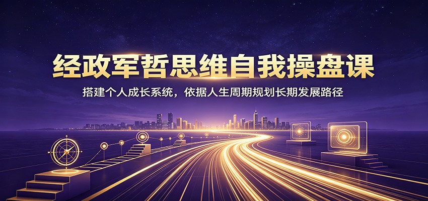 经政军哲思维自我操盘课:搭建个人成长系统,依据人生周期规划长期发展路径插图 经政军哲思维自我操盘课:搭建个人成长系统,依据人生周期规划长期发展路径插图