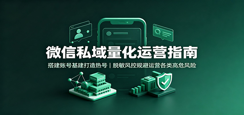 微信私域量化运营指南:搭建账号基建打造热号,脱敏风控规避运营各类高危风险插图 微信私域量化运营指南:搭建账号基建打造热号,脱敏风控规避运营各类高危风险插图