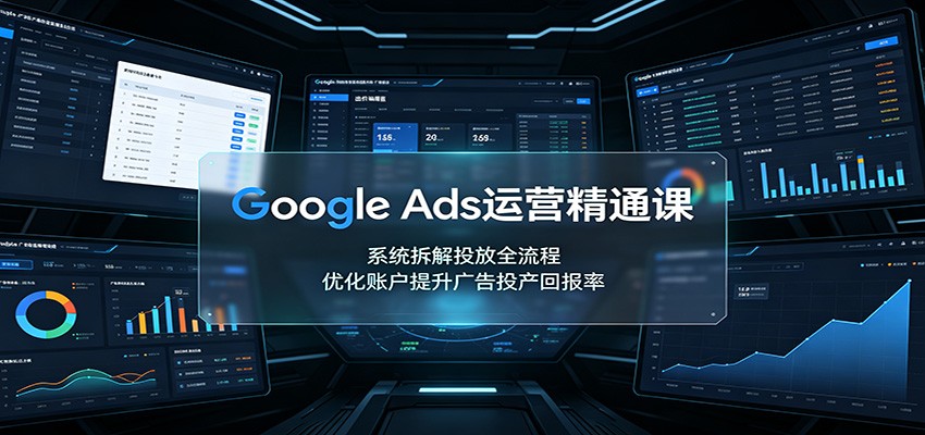 Google Ads运营精通课:系统拆解投放全流程,优化账户提升广告投产回报率插图 Google Ads运营精通课:系统拆解投放全流程,优化账户提升广告投产回报率插图