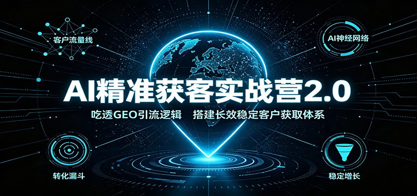 AI精准获客实战营2.0:吃透GEO引流逻辑,搭建长效稳定客户获取体系插图 AI精准获客实战营2.0:吃透GEO引流逻辑,搭建长效稳定客户获取体系插图