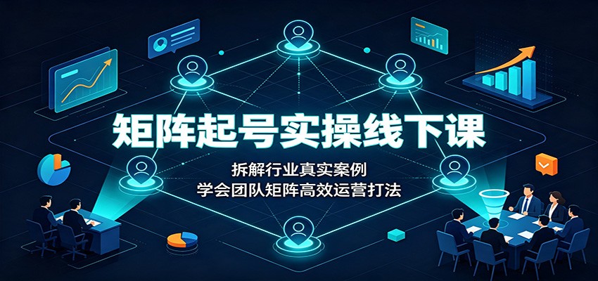 矩阵起号实操线下课:拆解行业真实案例,学会团队矩阵高效运营打法插图 矩阵起号实操线下课:拆解行业真实案例,学会团队矩阵高效运营打法插图