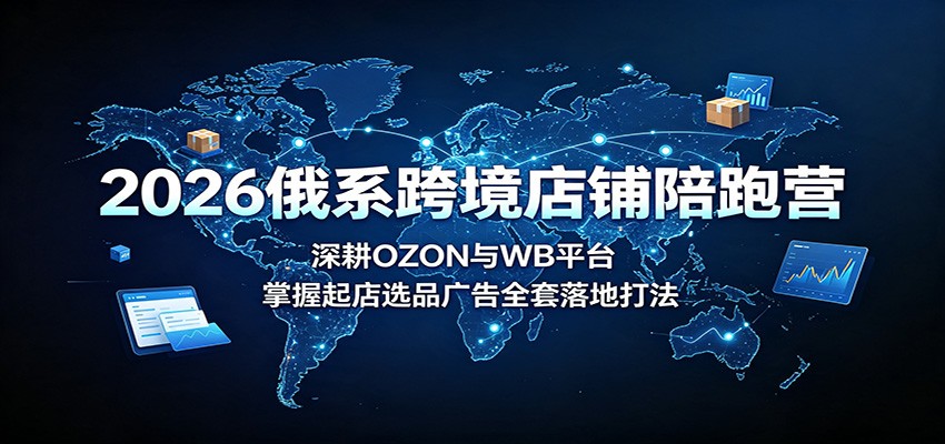 2026俄系跨境店铺陪跑营:深耕OZON与WB平台,掌握起店选品广告全套落地打法插图 2026俄系跨境店铺陪跑营:深耕OZON与WB平台,掌握起店选品广告全套落地打法插图