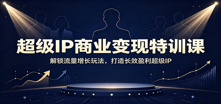 超级IP商业变现特训课:解锁流量增长玩法,打造长效盈利超级IP插图 超级IP商业变现特训课:解锁流量增长玩法,打造长效盈利超级IP插图