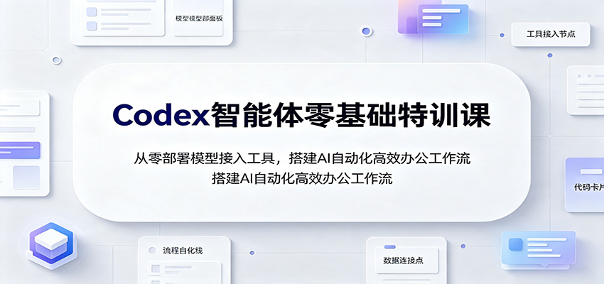 Codex智能体零基础特训课：从零部署模型接入工具，搭建AI自动化高效办公工作流插图
