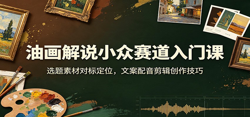 油画解说小众赛道入门课:选题素材对标定位,文案配音剪辑创作技巧插图 油画解说小众赛道入门课:选题素材对标定位,文案配音剪辑创作技巧插图