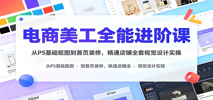 电商美工全能进阶课：从PS基础抠图到首页装修，精通店铺全套视觉设计实操插图