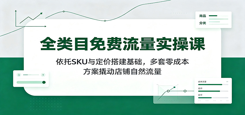 全类目免费流量实操课:依托SKU与定价搭建基础,多套零成本方案撬动店铺自然流量插图 全类目免费流量实操课:依托SKU与定价搭建基础,多套零成本方案撬动店铺自然流量插图