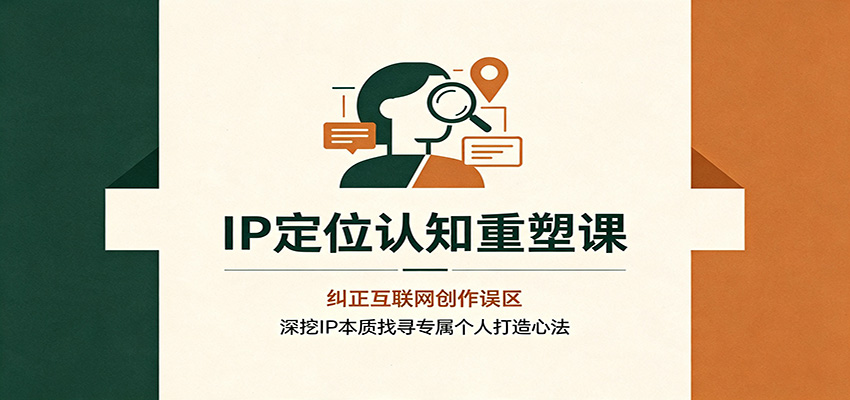IP定位认知重塑课：纠正互联网创作误区，深挖IP本质找寻专属个人打造心法插图