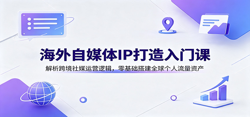 海外自媒体IP打造入门课:解析跨境社媒运营逻辑,零基础搭建全球个人流量资产插图 海外自媒体IP打造入门课:解析跨境社媒运营逻辑,零基础搭建全球个人流量资产插图