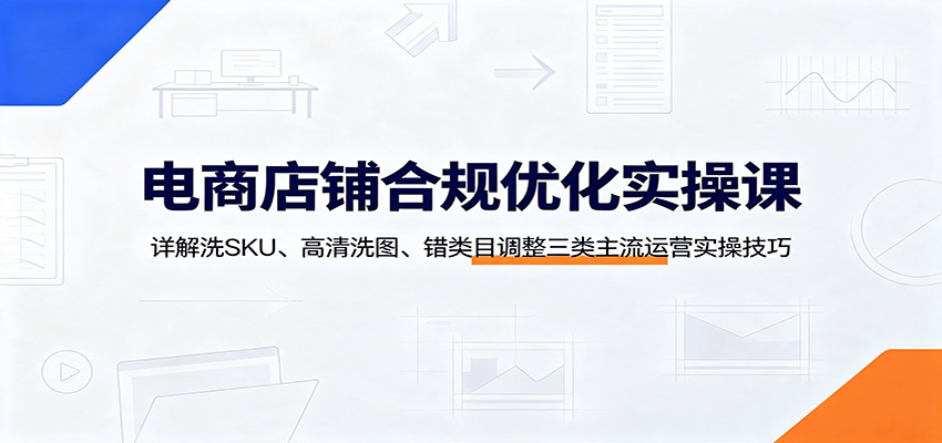 电商店铺合规优化实操课:详解洗SKU、高清洗图、错类目调整三类主流运营实操技巧插图 电商店铺合规优化实操课:详解洗SKU、高清洗图、错类目调整三类主流运营实操技巧插图